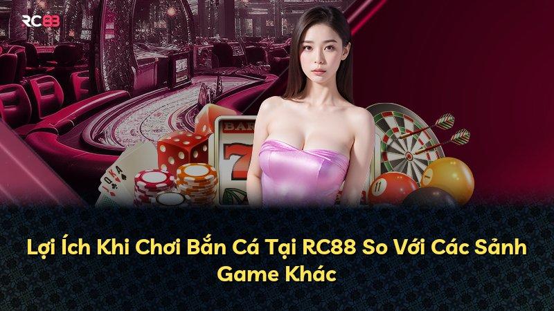 Lợi Ích Khi Chơi Bắn Cá Tại RC88 So Với Các Sảnh Game Khác