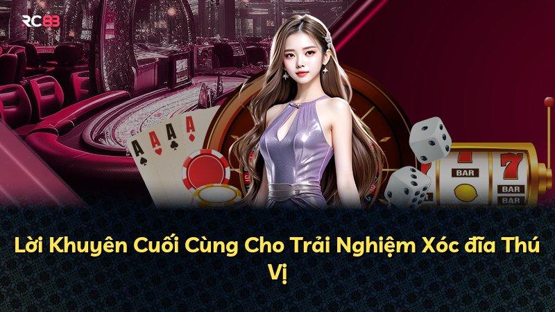 Lời Khuyên Cuối Cùng Cho Trải Nghiệm Xóc đĩa Thú Vị