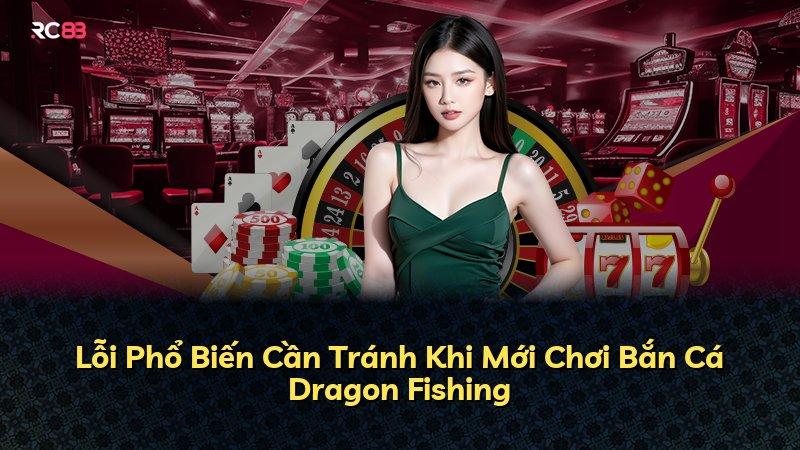 Lỗi Phổ Biến Cần Tránh Khi Mới Chơi Bắn Cá Dragon Fishing