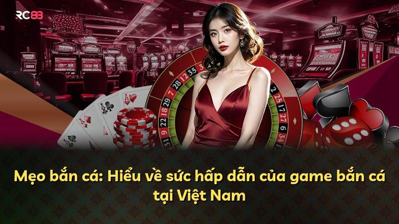 Mẹo bắn cá: Hiểu về sức hấp dẫn của game bắn cá tại Việt Nam