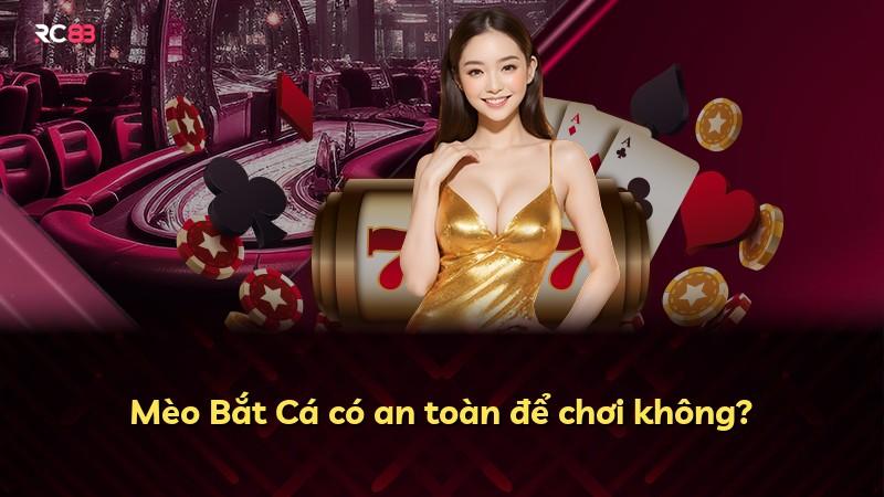 Mèo Bắt Cá có an toàn để chơi không?