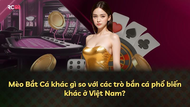 Mèo Bắt Cá khác gì so với các trò bắn cá phổ biến khác ở Việt Nam?