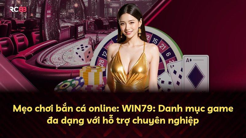 Mẹo chơi bắn cá online: WIN79: Danh mục game đa dạng với hỗ trợ chuyên nghiệp