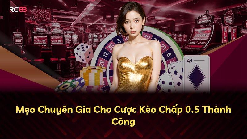 Mẹo Chuyên Gia Cho Cược Kèo Chấp 0.5 Thành Công