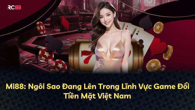Mi88: Ngôi Sao Đang Lên Trong Lĩnh Vực Game Đổi Tiền Mặt Việt Nam