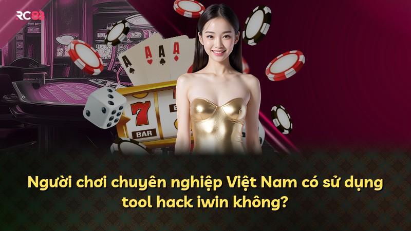 Người chơi chuyên nghiệp Việt Nam có sử dụng tool hack iwin không?