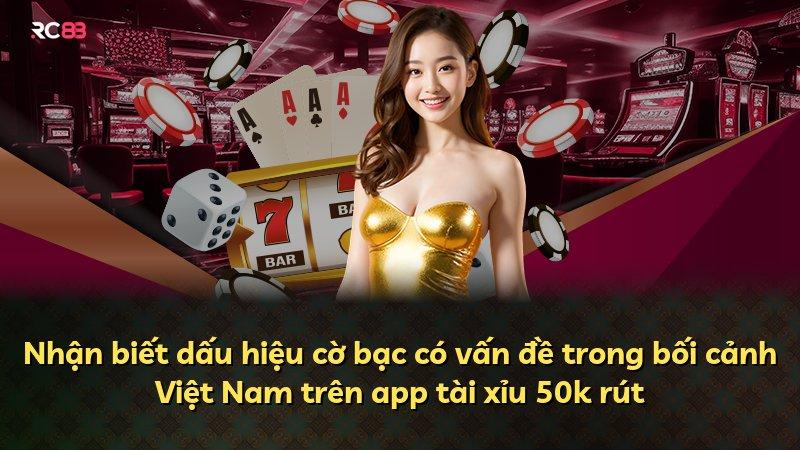 Nhận biết dấu hiệu cờ bạc có vấn đề trong bối cảnh Việt Nam trên app tài xỉu 50k rút
