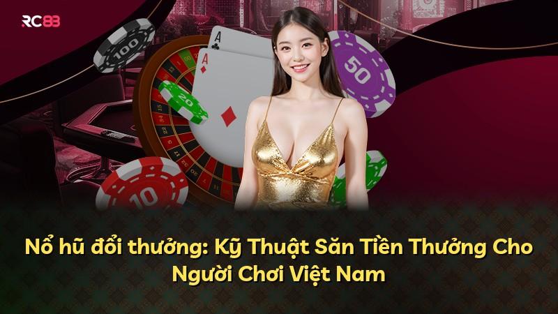 Nổ hũ đổi thưởng: Kỹ Thuật Săn Tiền Thưởng Cho Người Chơi Việt Nam