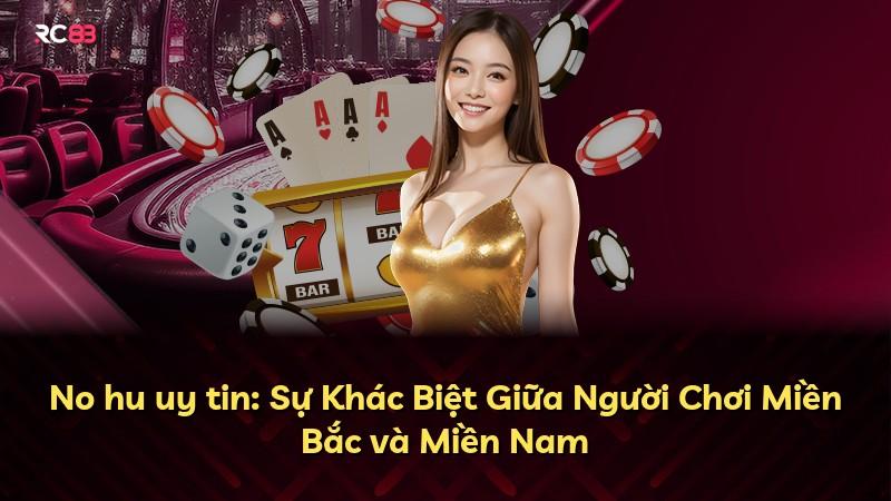 No hu uy tin: Sự Khác Biệt Giữa Người Chơi Miền Bắc và Miền Nam