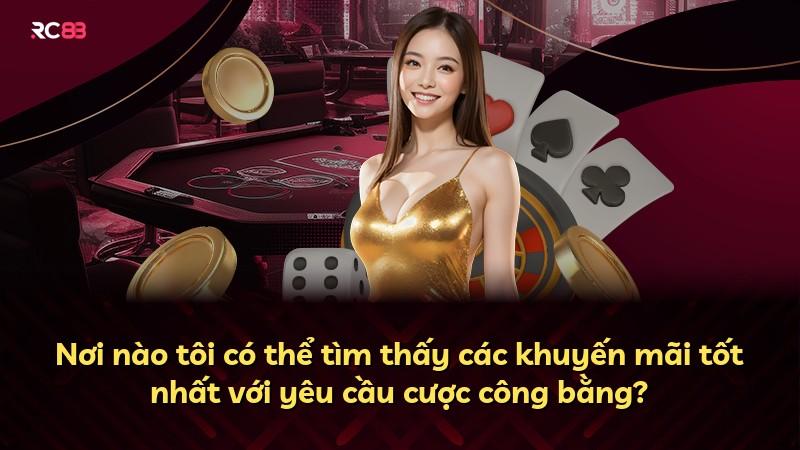 Nơi nào tôi có thể tìm thấy các khuyến mãi tốt nhất với yêu cầu cược công bằng?