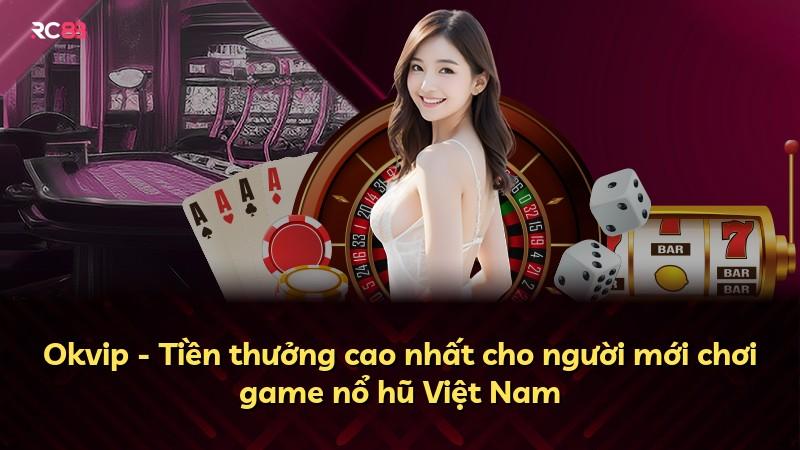 Okvip - Tiền thưởng cao nhất cho người mới chơi game nổ hũ Việt Nam