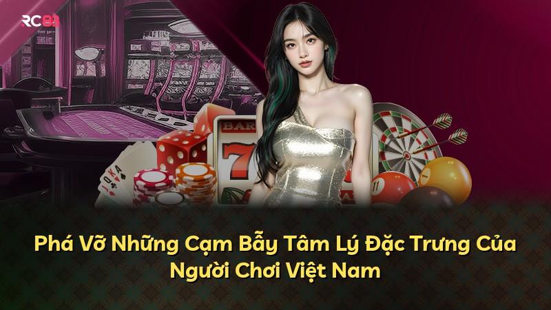 Phá Vỡ Những Cạm Bẫy Tâm Lý Đặc Trưng Của Người Chơi Việt Nam