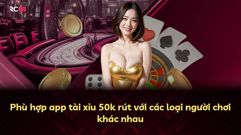 Phù hợp app tài xỉu 50k rút với các loại người chơi khác nhau
