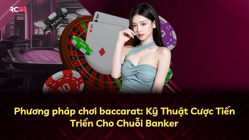 Phương pháp chơi baccarat: Kỹ Thuật Cược Tiến Triển Cho Chuỗi Banker