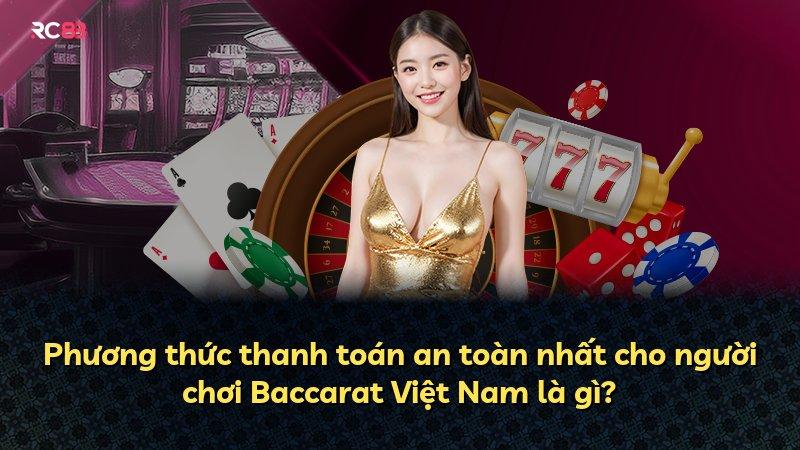 Phương thức thanh toán an toàn nhất cho người chơi Baccarat Việt Nam là gì?