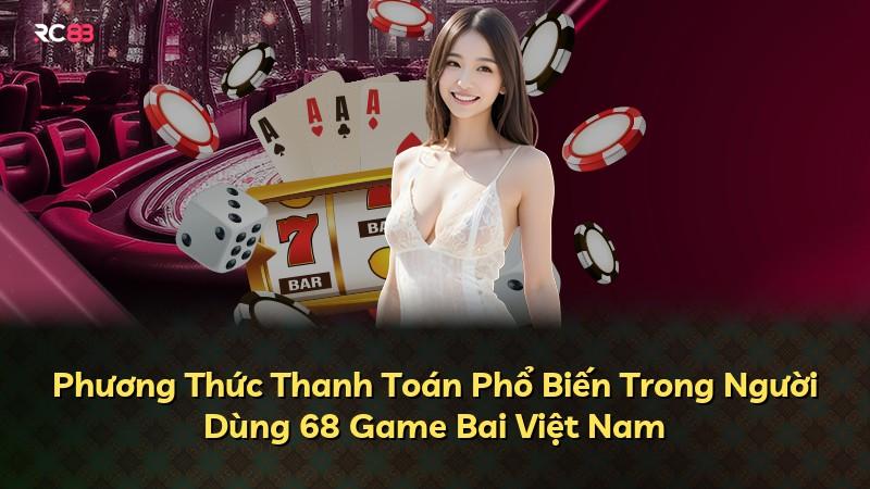 Phương Thức Thanh Toán Phổ Biến Trong Người Dùng 68 Game Bai Việt Nam