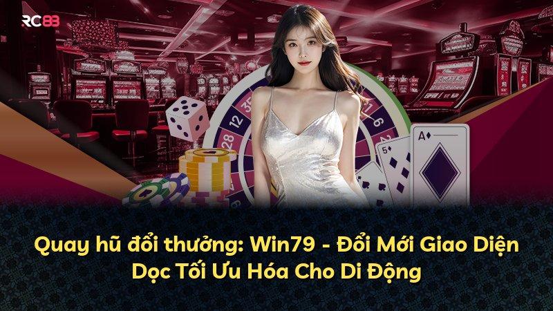 Quay hũ đổi thưởng: Win79 - Đổi Mới Giao Diện Dọc Tối Ưu Hóa Cho Di Động