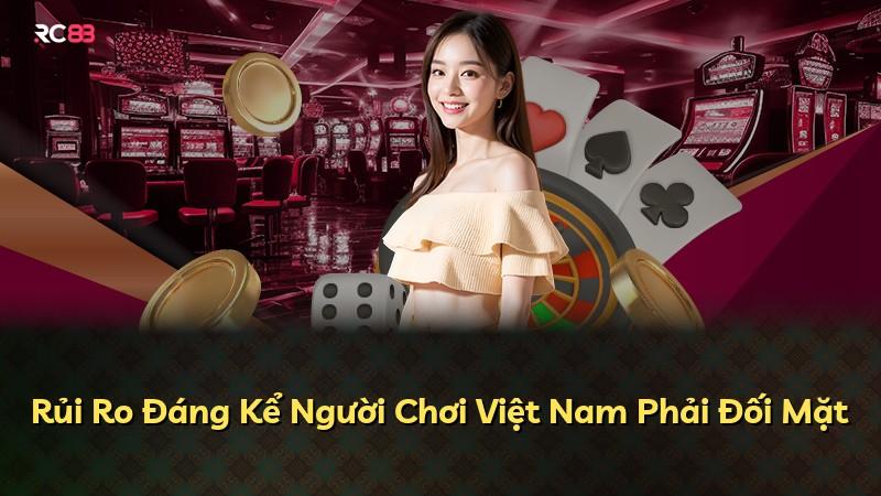 Rủi Ro Đáng Kể Người Chơi Việt Nam Phải Đối Mặt