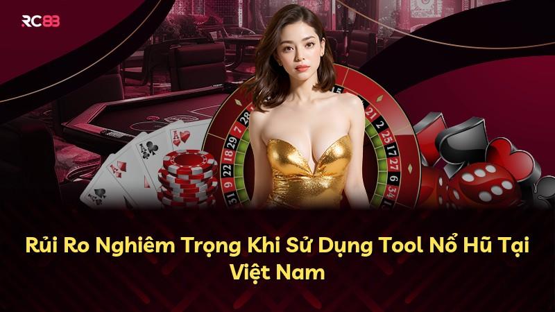 Rủi Ro Nghiêm Trọng Khi Sử Dụng Tool Nổ Hũ Tại Việt Nam