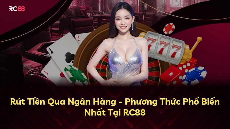 Rút Tiền Qua Ngân Hàng - Phương Thức Phổ Biến Nhất Tại RC88