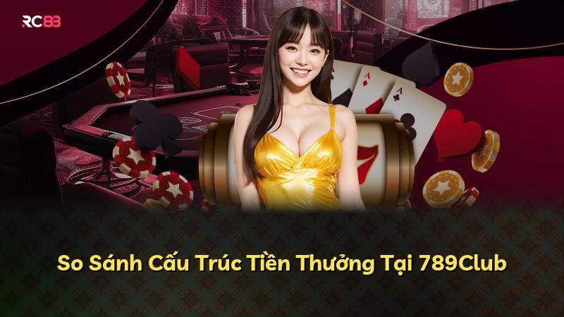So Sánh Cấu Trúc Tiền Thưởng Tại 789Club