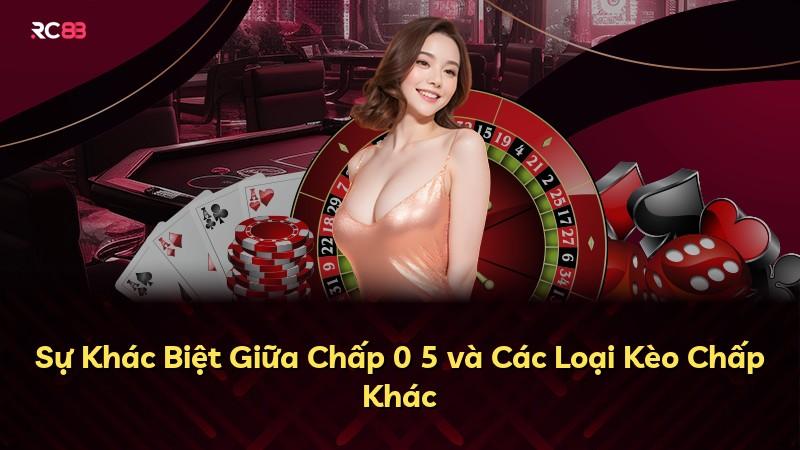Sự Khác Biệt Giữa Chấp 0 5 và Các Loại Kèo Chấp Khác