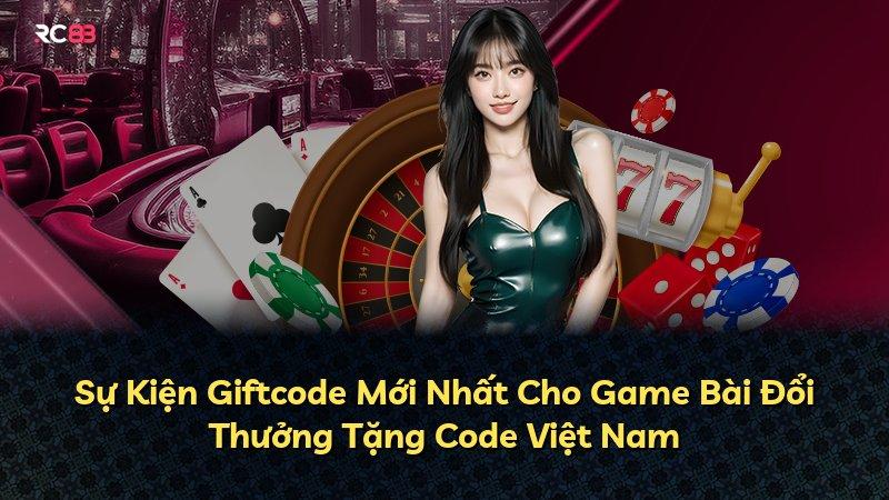 Sự Kiện Giftcode Mới Nhất Cho Game Bài Đổi Thưởng Tặng Code Việt Nam
