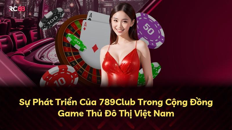 Sự Phát Triển Của 789Club Trong Cộng Đồng Game Thủ Đô Thị Việt Nam