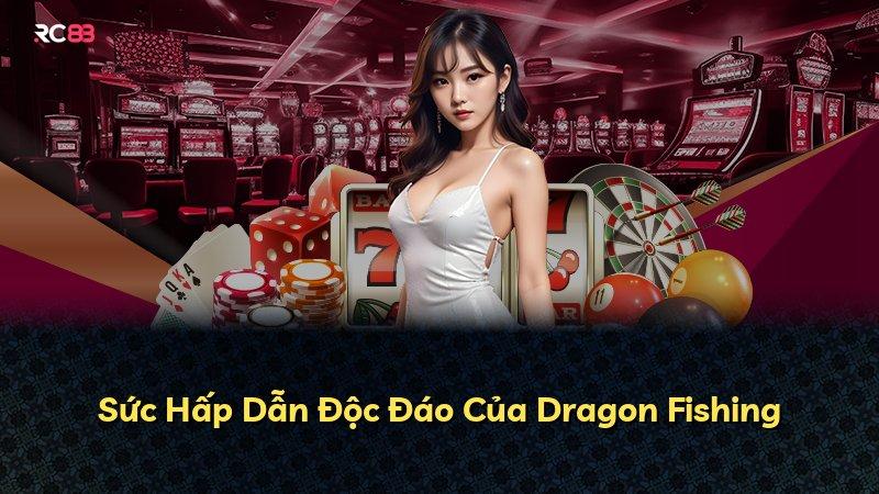 Sức Hấp Dẫn Độc Đáo Của Dragon Fishing