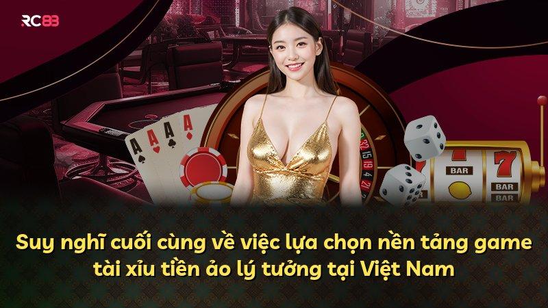 Suy nghĩ cuối cùng về việc lựa chọn nền tảng game tài xỉu tiền ảo lý tưởng tại Việt Nam