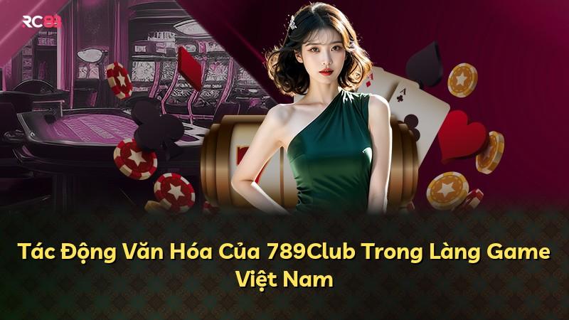 Tác Động Văn Hóa Của 789Club Trong Làng Game Việt Nam