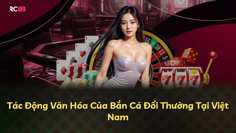 Tác Động Văn Hóa Của Bắn Cá Đổi Thưởng Tại Việt Nam