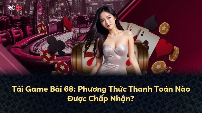 Tải Game Bài 68: Phương Thức Thanh Toán Nào Được Chấp Nhận?