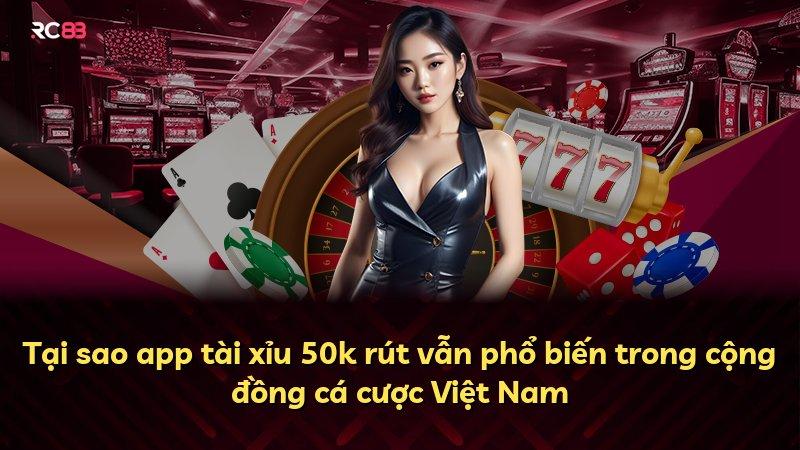 Tại sao app tài xỉu 50k rút vẫn phổ biến trong cộng đồng cá cược Việt Nam