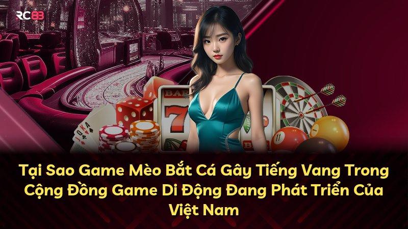 Tại Sao Game Mèo Bắt Cá Gây Tiếng Vang Trong Cộng Đồng Game Di Động Đang Phát Triển Của Việt Nam