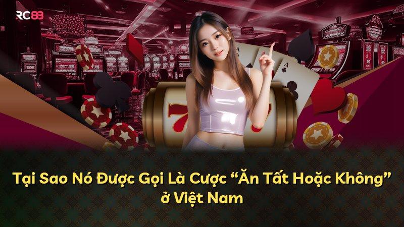 Tại Sao Nó Được Gọi Là Cược “Ăn Tất Hoặc Không” ở Việt Nam