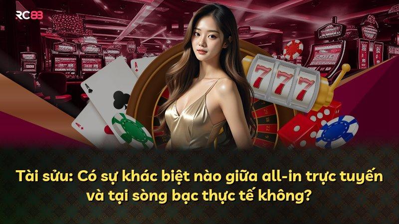 Tài sửu: Có sự khác biệt nào giữa all-in trực tuyến và tại sòng bạc thực tế không?