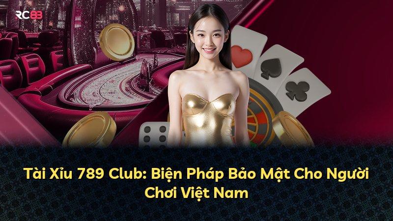 Tài Xỉu 789 Club: Biện Pháp Bảo Mật Cho Người Chơi Việt Nam