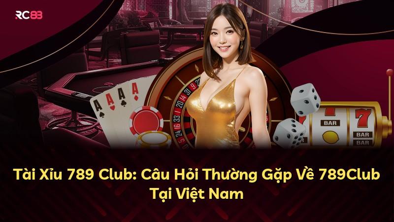 Tài Xỉu 789 Club: Câu Hỏi Thường Gặp Về 789Club Tại Việt Nam