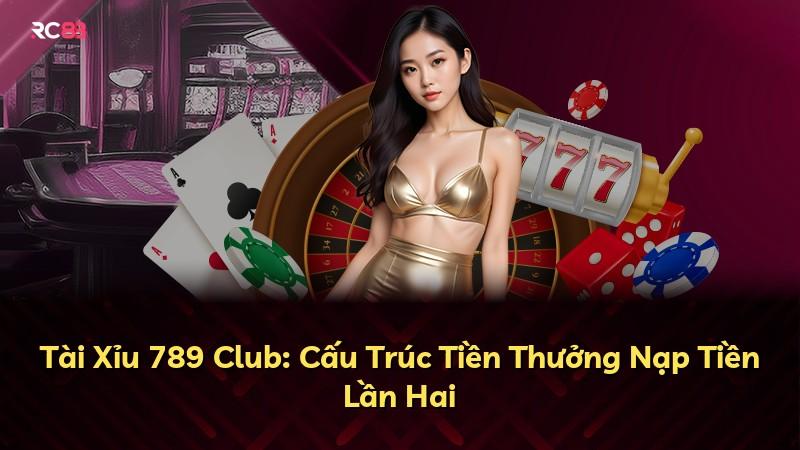 Tài Xỉu 789 Club: Cấu Trúc Tiền Thưởng Nạp Tiền Lần Hai