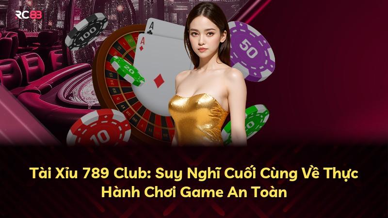 Tài Xỉu 789 Club: Suy Nghĩ Cuối Cùng Về Thực Hành Chơi Game An Toàn