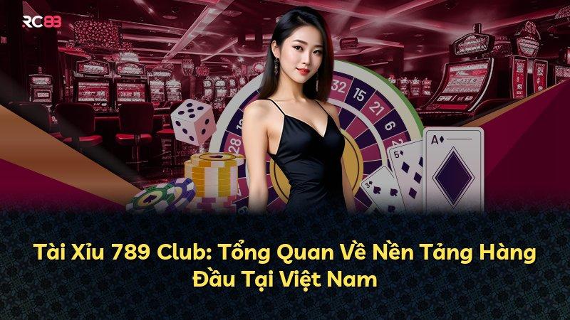 Tài Xỉu 789 Club: Tổng Quan Về Nền Tảng Hàng Đầu Tại Việt Nam