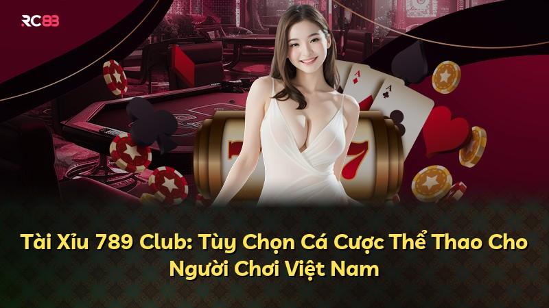 Tài Xỉu 789 Club: Tùy Chọn Cá Cược Thể Thao Cho Người Chơi Việt Nam