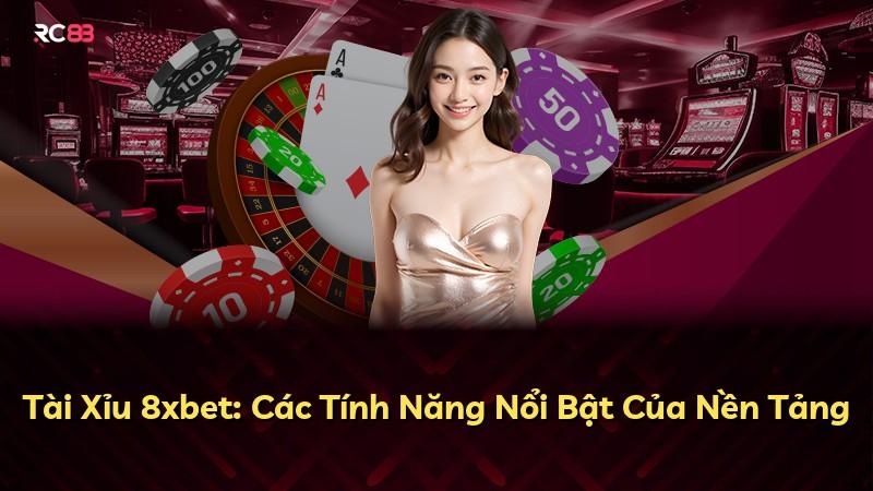 Tài Xỉu 8xbet: Các Tính Năng Nổi Bật Của Nền Tảng