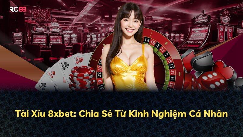 Tài Xỉu 8xbet: Chia Sẻ Từ Kinh Nghiệm Cá Nhân