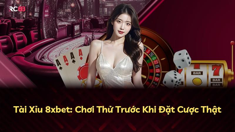 Tài Xỉu 8xbet: Chơi Thử Trước Khi Đặt Cược Thật