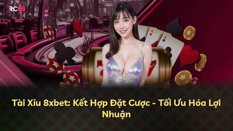 Tài Xỉu 8xbet: Kết Hợp Đặt Cược - Tối Ưu Hóa Lợi Nhuận