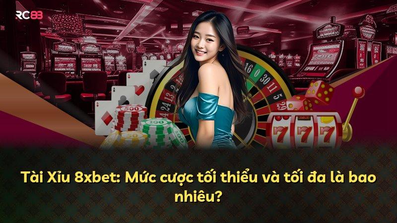 Tài Xỉu 8xbet: Mức cược tối thiểu và tối đa là bao nhiêu?