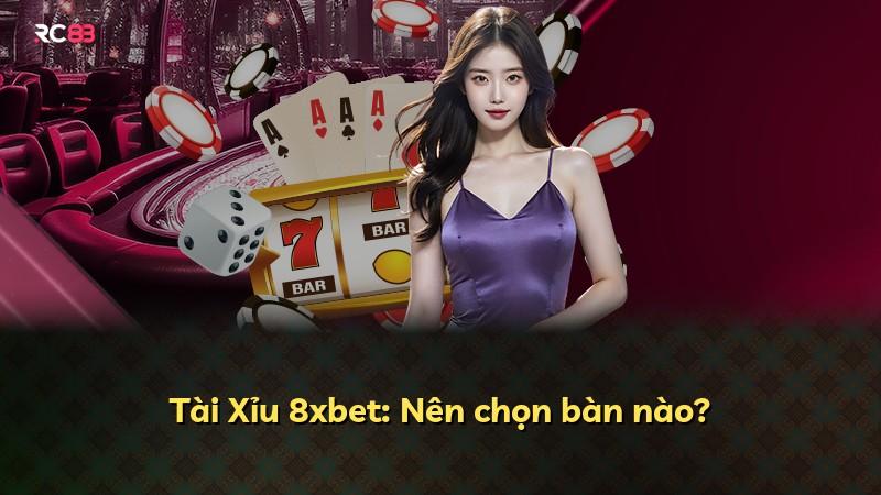 Tài Xỉu 8xbet: Nên chọn bàn nào?