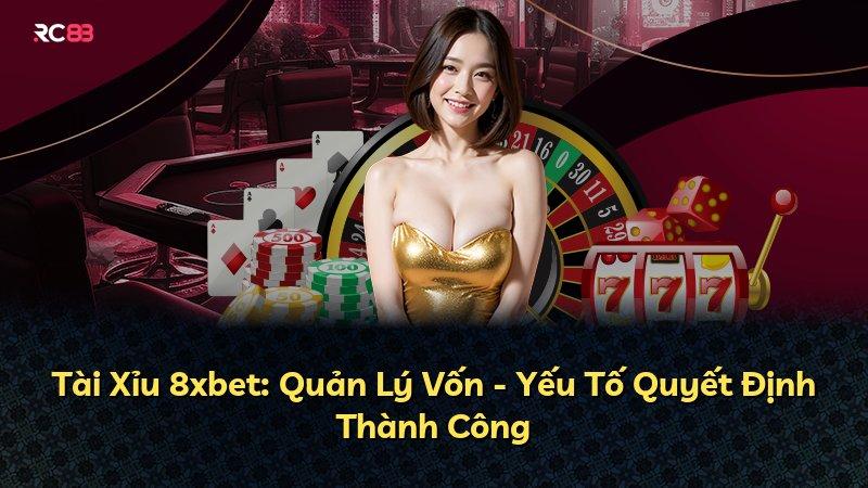 Tài Xỉu 8xbet: Quản Lý Vốn - Yếu Tố Quyết Định Thành Công